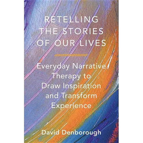 Retelling the Stories of Our Lives: Everyday Narrative Therapy to Draw Inspiration and Transform Experience