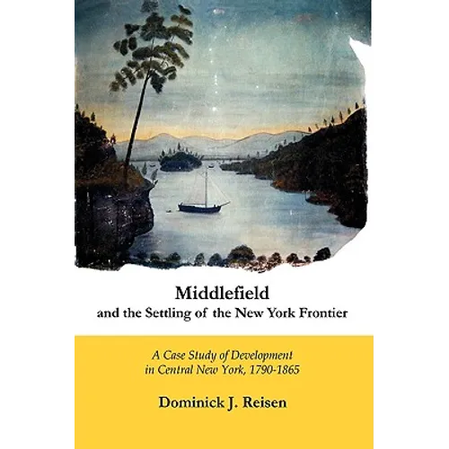Middlefield and the Settling of the New York Frontier: A Case Study of Development in Central New York, 1790-1865