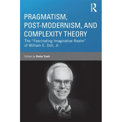 Pragmatism, Post-Modernism, and Complexity Theory: The Fascinating Imaginative Realm of William E. Doll, Jr.