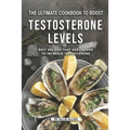 The Ultimate Cookbook to Boost Testosterone levels: Best Recipes That Are Proven to Increase Testosterone
