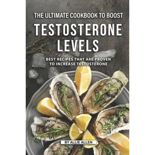 The Ultimate Cookbook to Boost Testosterone levels: Best Recipes That Are Proven to Increase Testosterone