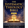 The Systematic Theology Bible: [10 in 1] Clear Answers About the Christian Faith A Scripture-Based Guide to God, Jesus Christ, Salvation, and the Bibl