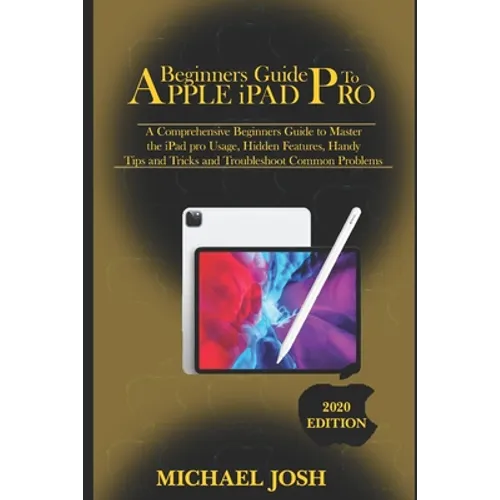 Beginners guide to ipad Pro 2020: A Comprehensive Beginners Guide to Master the iPad pro Usage, Hidden Features, Handy Tips and Tricks and Troubleshoo