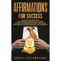 Affirmations for Success: 250 Positive Affirmations for Creating Powerful Daily Habits to Start the Morning with Self-confidence, Make Money and Build