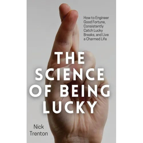 The Science of Being Lucky: How to Engineer Good Fortune, Consistently Catch Lucky Breaks, and Live a Charmed Life