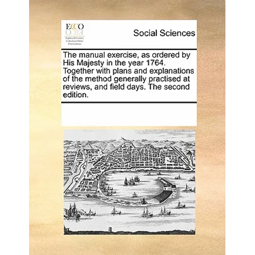 The manual exercise, as ordered by His Majesty in the year 1764. Together with plans and explanations of the method generally practised at reviews, an