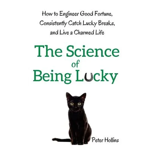 The Science of Being Lucky: How to Engineer Good Fortune, Consistently Catch Lucky Breaks, and Live a Charmed Life