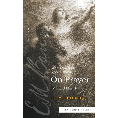 The Complete Works of E.M. Bounds On Prayer: Vol 1 (Sea Harp Timeless series)