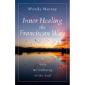 Inner Healing the Franciscan Way: A Holy Re-Ordering of the Soul