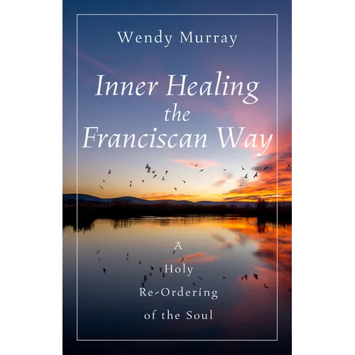 Inner Healing the Franciscan Way: A Holy Re-Ordering of the Soul