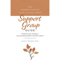 The Understanding Your Suicide Grief Support Group Guide: Starting and Leading a Suicide Bereavement Support Group
