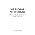 108 F*cking Affirmations: F-Words to Guide You Closer to Living Your Truth