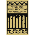 Wing and Trap Shooting (Legacy Edition): A Classic Handbook on Marksmanship and Tips and Tricks for Hunting Upland Game Birds and Waterfowl
