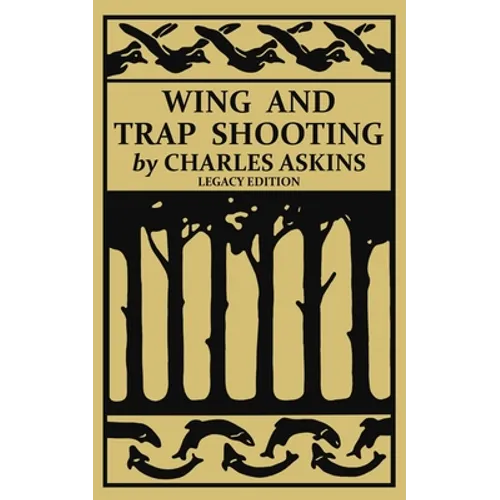 Wing and Trap Shooting (Legacy Edition): A Classic Handbook on Marksmanship and Tips and Tricks for Hunting Upland Game Birds and Waterfowl