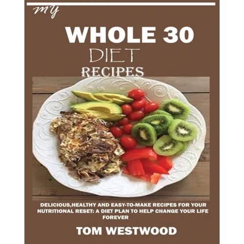 My Whole 30 Diet Recipes: Delicious, Healthy and easy-to-cook recipes for your nutritional reset: A plan to help change your life forever.