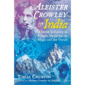 Aleister Crowley in India: The Secret Influence of Eastern Mysticism on Magic and the Occult
