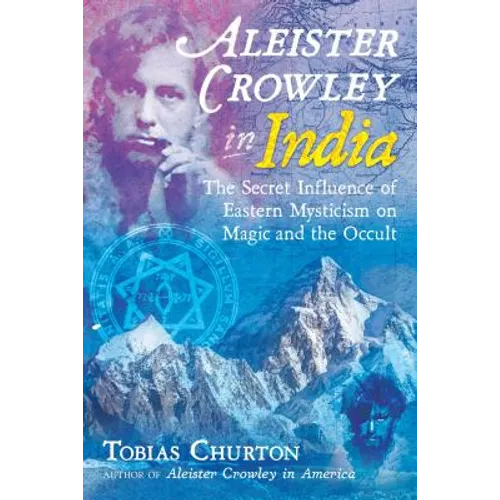 Aleister Crowley in India: The Secret Influence of Eastern Mysticism on Magic and the Occult