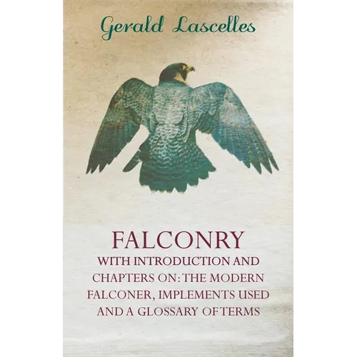 Falconry - With Introduction and Chapters on: The Modern Falconer, Implements Used and a Glossary of Terms