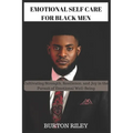 Emotional Self Care for Black Men: Cultivating Strength, Resilience, and Joy in the Pursuit of Emotional Well-Being