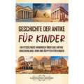 Geschichte der Antike für Kinder: Ein fesselndes Handbuch über das antike Griechenland, Rom und Ägypten für Kinder