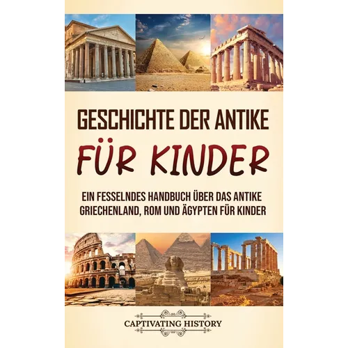 Geschichte der Antike für Kinder: Ein fesselndes Handbuch über das antike Griechenland, Rom und Ägypten für Kinder