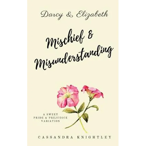 Darcy and Elizabeth: Mischief and Misunderstanding: A Sweet Pride and Prejudice Variation