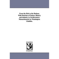 From the Hub to the Hudson, With Sketches of Nature, History and industry in Northwestern Massachussetts by Washington Gladden.