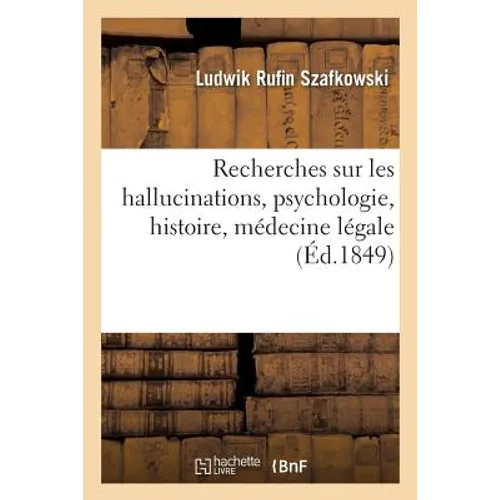 Recherches Sur Les Hallucinations: Au Point de Vue de la Psychologie, de l'Histoire Et de la Médecine Légale