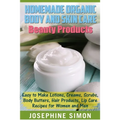 Homemade Organic Body and Skin Care Beauty Products: Easy to Make Lotions, Creams, Scrubs, Body Butters, Hair Products, and Lip Care Recipes for Women