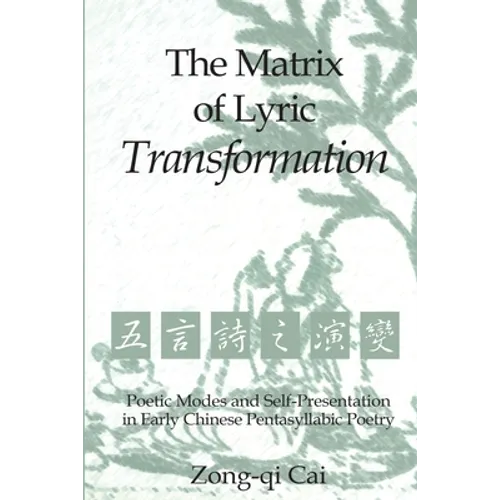The Matrix of Lyric Transformation: Poetic Modes and Self-Presentation in Early Chinese Pentasyllabic Poetry