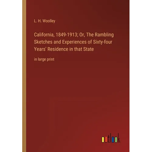 California, 1849-1913; Or, The Rambling Sketches and Experiences of Sixty-four Years' Residence in that State: in large print