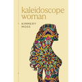 Kaleidoscope Woman: A Collection of Poetry