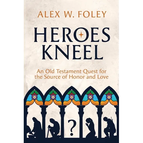 Heroes Kneel: An Old Testament Quest for the Source of Honor and Love