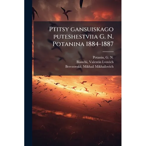 Ptitsy gansuiskago puteshestviia G. N. Potanina 1884-1887: Materialy po ornitologii Kitaia, glavnym obrazom iuzhnoi chasti provintsii Gansy