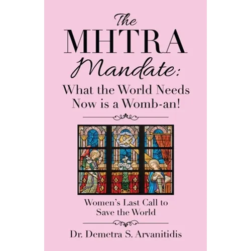 The Mhtra Mandate: What the World Needs Now Is a Womb-An!: Women's Last Call to Save the World