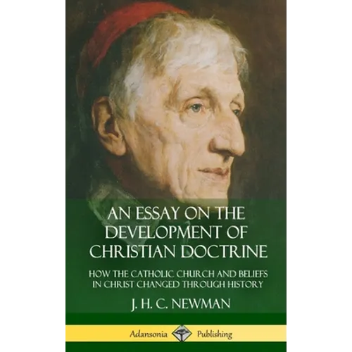 An Essay on the Development of Christian Doctrine: How the Catholic Church and Beliefs in Christ Changed Through History (Hardcover)