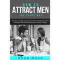 How to Attract Men: The Right Way - The Only 7 Steps You Need to Master What Men Want, Attraction Techniques and How to Pick Up Today