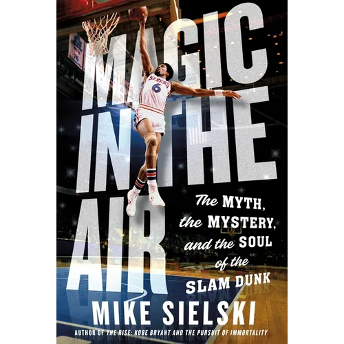 Magic in the Air: The Myth, the Mystery, and the Soul of the Slam Dunk