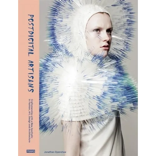 Postdigital Artisans: Craftsmanship with a New Aesthetic in Fashion, Art, Design and Architecture