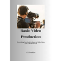 Basic Video Production: Everything You Need to Know to Make Video Like a Professional