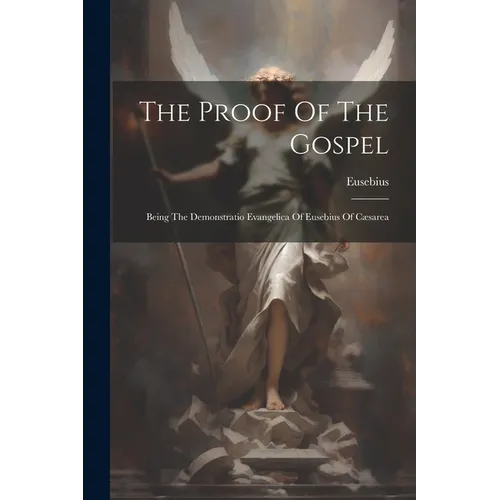 The Proof Of The Gospel: Being The Demonstratio Evangelica Of Eusebius Of Cæsarea