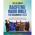Baofeng Radio Bible for Beginners: A Complete Mastery Guide to Learn How to Professionally Use the Baofeng Radio, and Unlock the Power of Communicatio