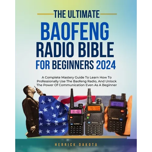Baofeng Radio Bible for Beginners: A Complete Mastery Guide to Learn How to Professionally Use the Baofeng Radio, and Unlock the Power of Communicatio