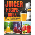 Juicer Recipe Book: A Complete Beginner's Guide to Juicing with 101 Recipes