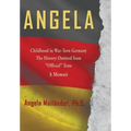Angela Childhood in War-Torn Germany The History Omitted from "Official" Texts A Memoir