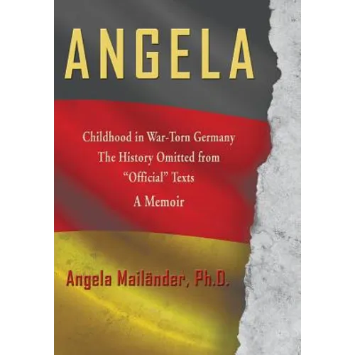 Angela Childhood in War-Torn Germany The History Omitted from "Official" Texts A Memoir
