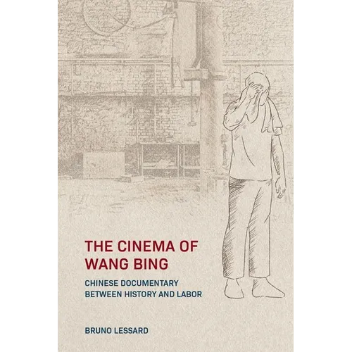 The Cinema of Wang Bing: Chinese Documentary Between History and Labor