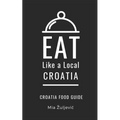 Eat Like a Local- Croatia: Croatian Food Guide