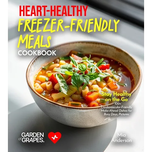 Heart-Healthy Freezer-Friendly Meals Cookbook: Stay Healthy on the Go - 100+ Cardiovascular-Friendly Make-Ahead Dishes for Busy Days, Pictures Include
