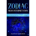 Zodiac Signs Interpretation: Learn How Zodiac Signs and Numerology Can Influence Yourself and Discover the Nature of Your Soul, thanks to the Secre